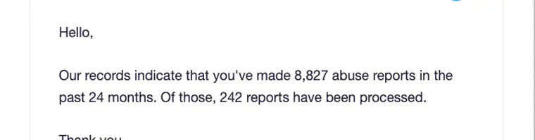 Our records indicate that you've made 8,827 abuse reports in the past 24 months. Of those, 242 reports have been processed.